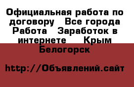 Официальная работа по договору - Все города Работа » Заработок в интернете   . Крым,Белогорск